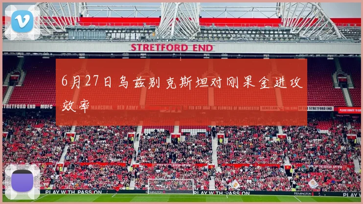 6月27日乌兹别克斯坦对刚果金进攻效率
