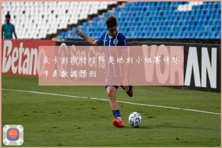 麦卡利斯特对阵奥地利小组赛传球节奏数据预测