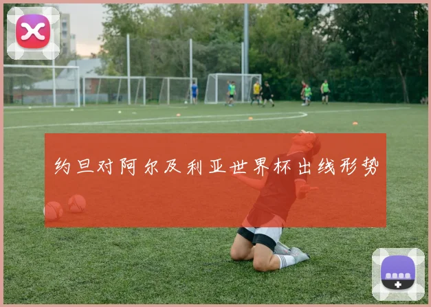 约旦对阿尔及利亚世界杯出线形势