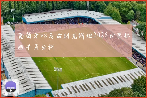 葡萄牙vs乌兹别克斯坦2026世界杯胜平负分析