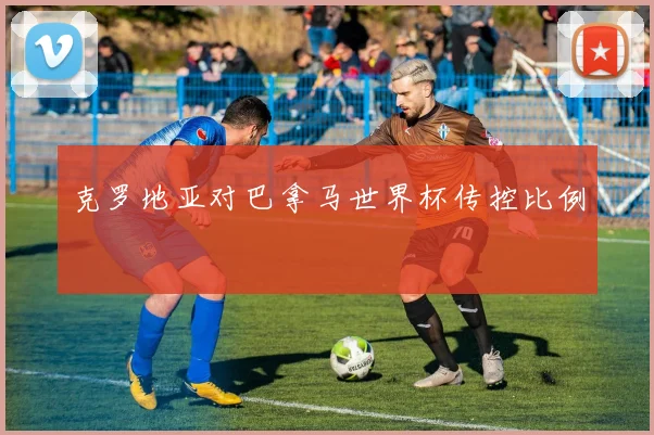克罗地亚对巴拿马世界杯传控比例