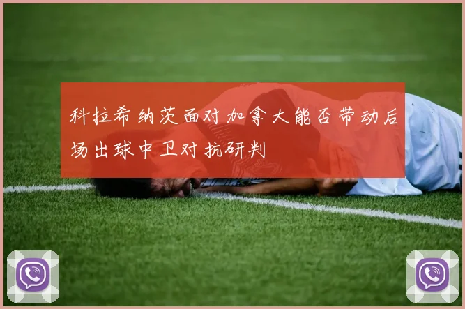 科拉希纳茨面对加拿大能否带动后场出球中卫对抗研判