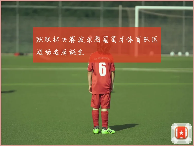 欧联杯决赛波尔图葡萄牙体育队医进场名局诞生