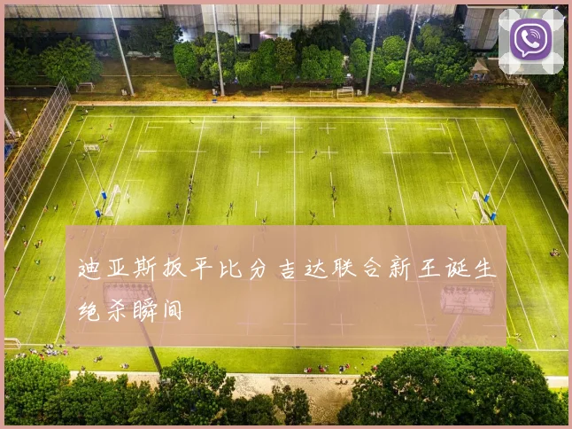 迪亚斯扳平比分吉达联合新王诞生绝杀瞬间