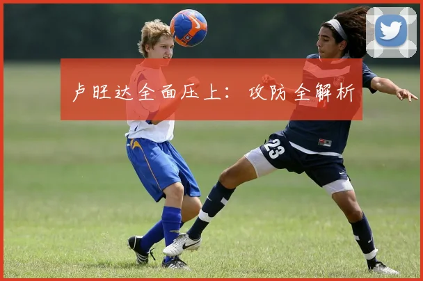 卢旺达全面压上：攻防全解析