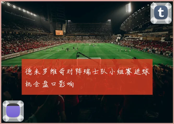 德米罗维奇对阵瑞士队小组赛进球机会盘口影响