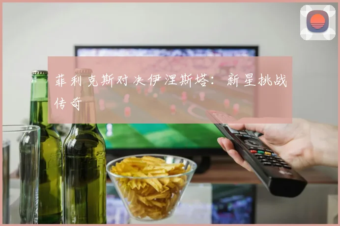 菲利克斯对决伊涅斯塔：新星挑战传奇