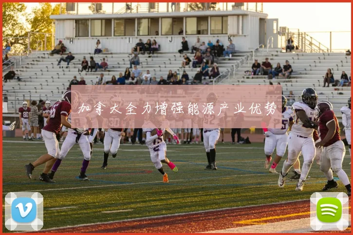 加拿大全力增强能源产业优势