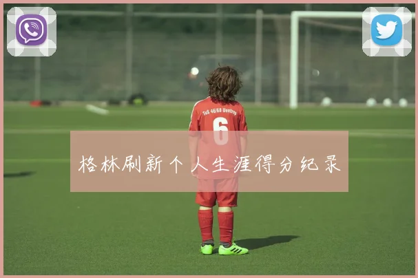 格林刷新个人生涯得分纪录