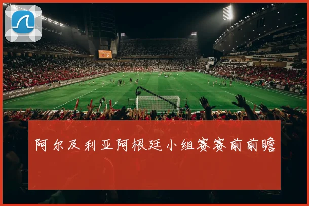 阿尔及利亚阿根廷小组赛赛前前瞻