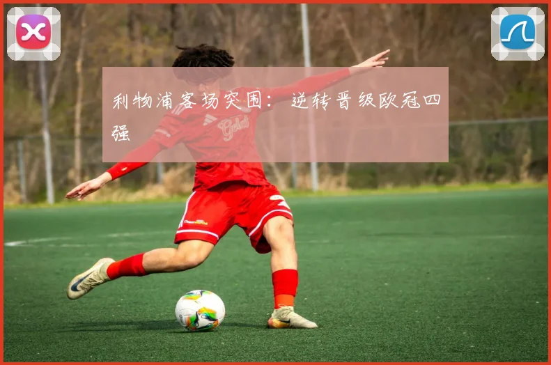 利物浦客场突围：逆转晋级欧冠四强