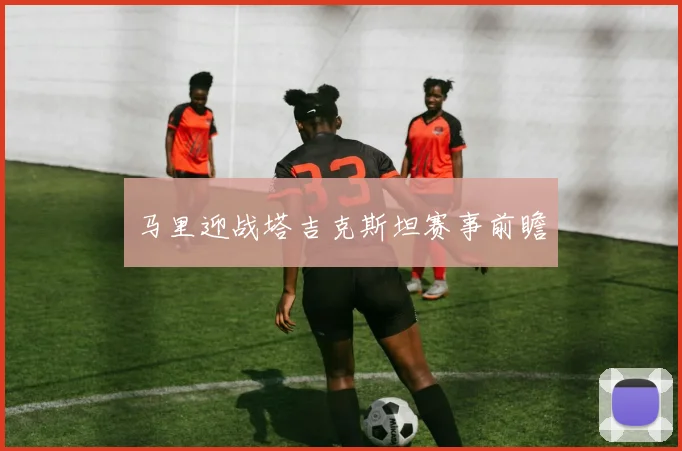 马里迎战塔吉克斯坦赛事前瞻