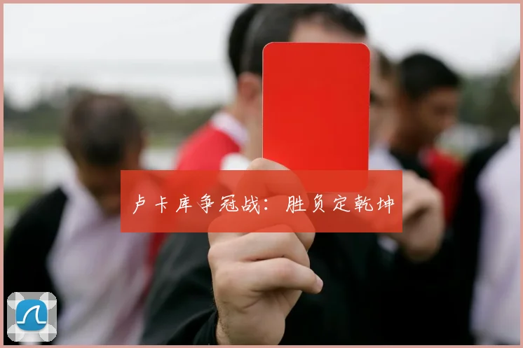 卢卡库争冠战：胜负定乾坤