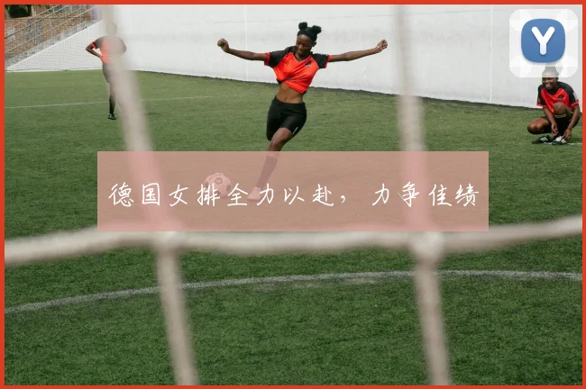 德国女排全力以赴，力争佳绩
