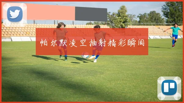 帕尔默凌空抽射精彩瞬间