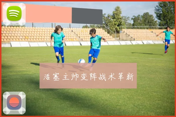 活塞主帅变阵战术革新
