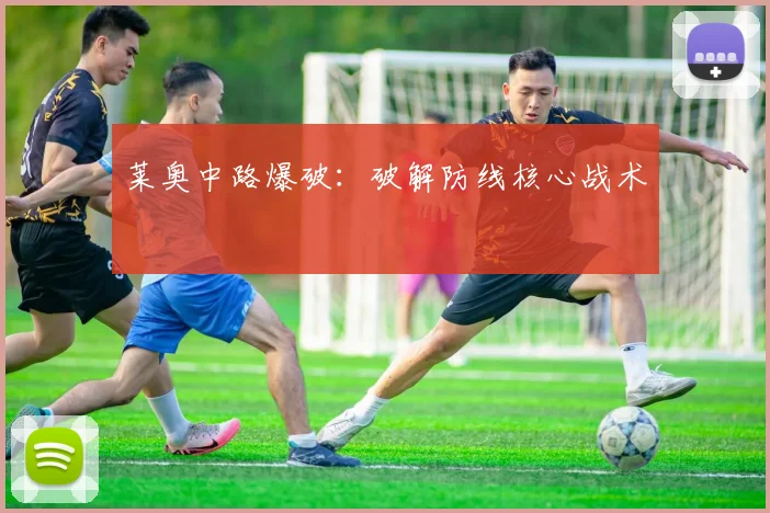 莱奥中路爆破：破解防线核心战术