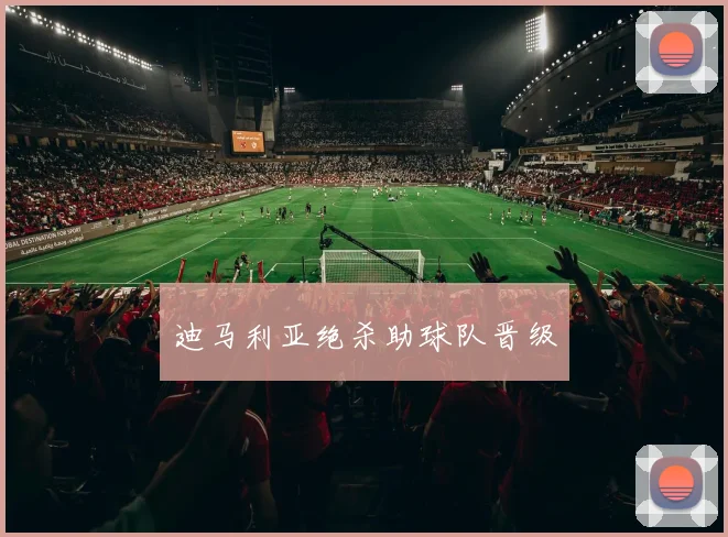 迪马利亚绝杀助球队晋级