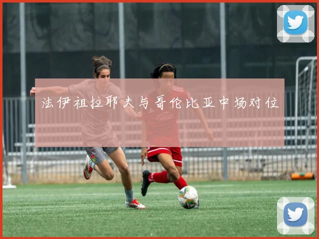 法伊祖拉耶夫与哥伦比亚中场对位