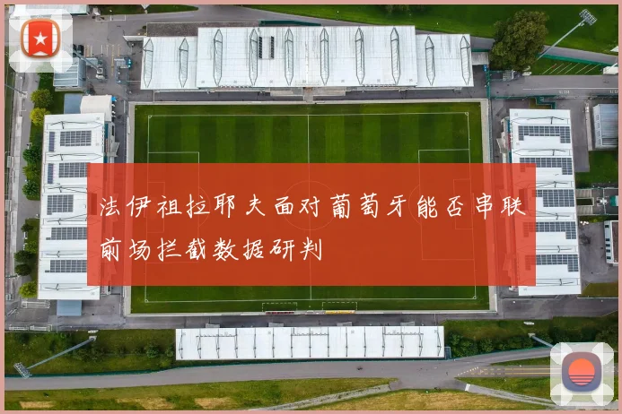 法伊祖拉耶夫面对葡萄牙能否串联前场拦截数据研判