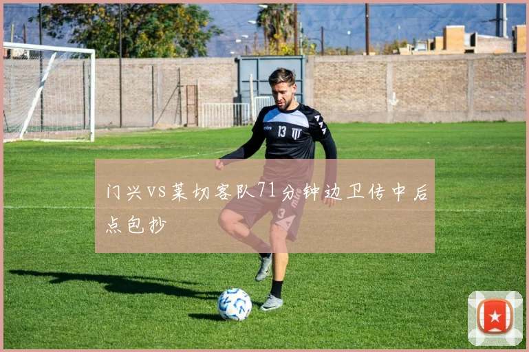 门兴vs莱切客队71分钟边卫传中后点包抄