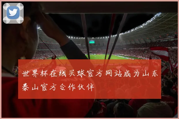 世界杯在线买球官方网站成为山东泰山官方合作伙伴