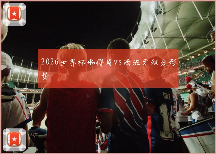2026世界杯佛得角vs西班牙积分形势