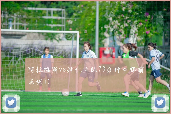 阿拉维斯vs拜仁主队73分钟中锋前点破门