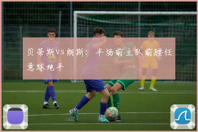 贝蒂斯vs朗斯：半场前主队前腰任意球绝平