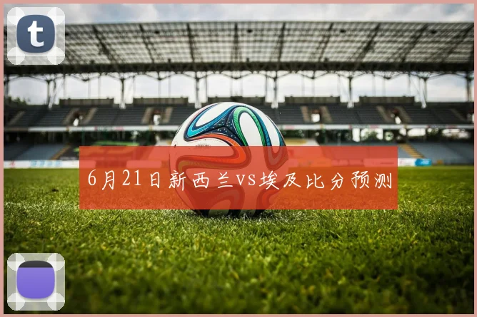 6月21日新西兰vs埃及比分预测