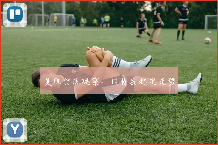 曼联打法观察，门将发起定走势