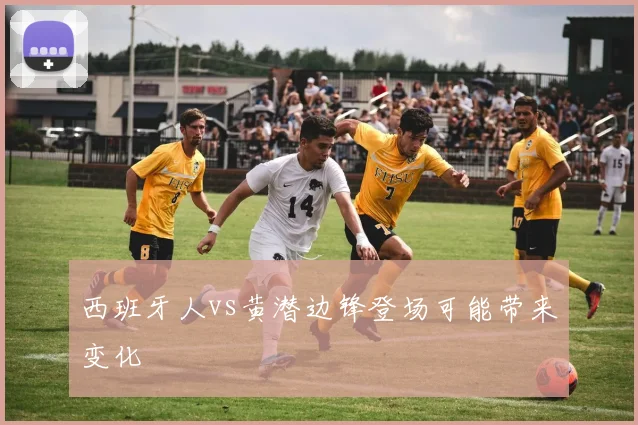 西班牙人vs黄潜边锋登场可能带来变化