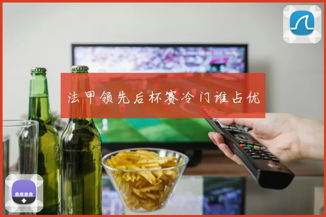 法甲领先后杯赛冷门谁占优