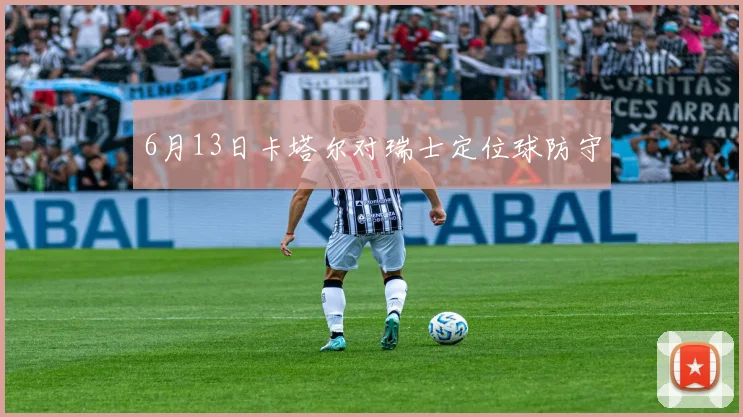 6月13日卡塔尔对瑞士定位球防守