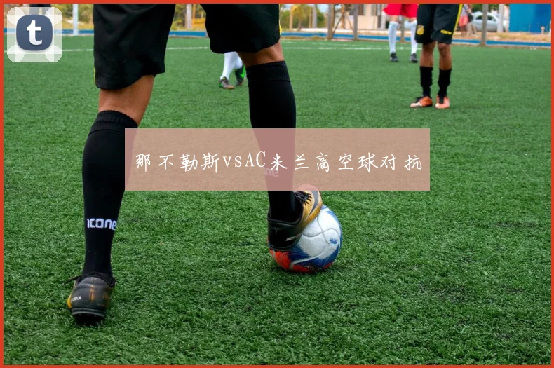 那不勒斯vsAC米兰高空球对抗