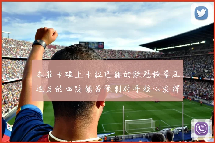 本菲卡碰上卡拉巴赫的欧冠较量压迫后的回防能否限制对手核心发挥