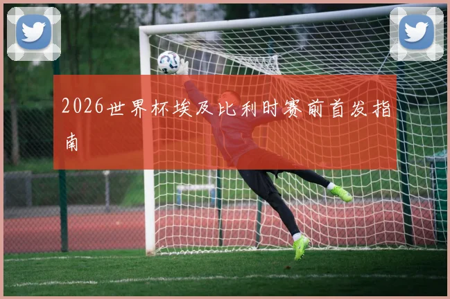 2026世界杯埃及比利时赛前首发指南