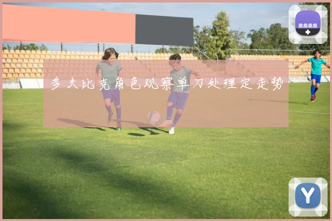 多夫比克角色观察单刀处理定走势