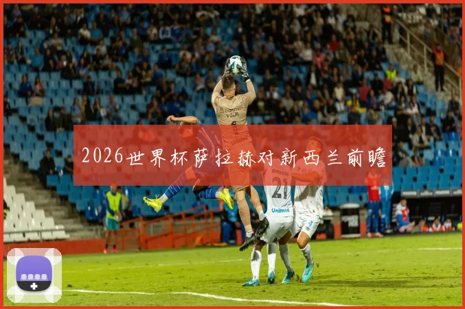 2026世界杯萨拉赫对新西兰前瞻