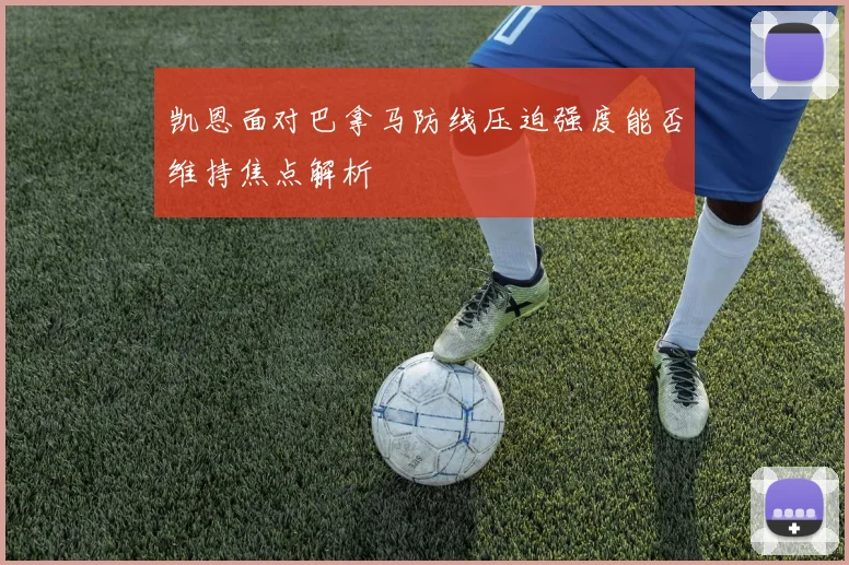 凯恩面对巴拿马防线压迫强度能否维持焦点解析
