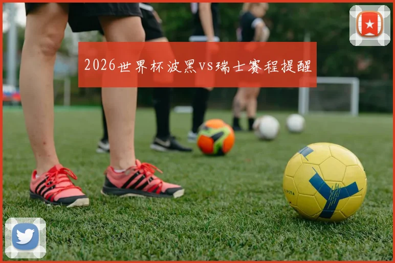2026世界杯波黑vs瑞士赛程提醒