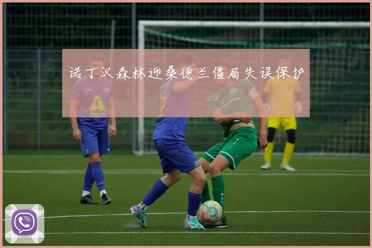 诺丁汉森林迎桑德兰僵局失误保护