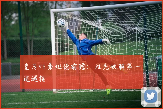 皇马vs桑坦德前瞻：谁先破解第一道逼抢